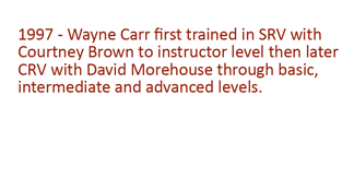 1997 - Wayne Carr first traiend in SRV with Courtnet Brown of Farsight to instructor level then later in CRV with DAvid Morehosue through bascis, intermediate and advanced levels.